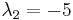 \lambda_2 = -5  \,\!