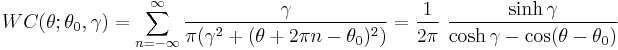 
WC(\theta;\theta_0,\gamma)=\sum_{n=-\infty}^\infty \frac{\gamma}{\pi(\gamma^2%2B(\theta%2B2\pi n-\theta_0)^2)}
=\frac{1}{2\pi}\,\,\frac{\sinh\gamma}{\cosh\gamma-\cos(\theta-\theta_0)}
