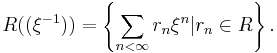 R((\xi^{-1})) = \left\{ \sum_{n<\infty} r_n \xi^n | r_n \in R \right\}.