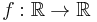 f: \mathbb{R} \to \mathbb{R} 