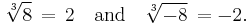 \sqrt[3]{8}\,=\,2\quad\text{and}\quad\sqrt[3]{-8}\,= -2.