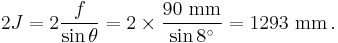 2J = 2 \frac {f} {\sin \theta} = 2 \times \frac {90 \text{ mm}} {\sin 8^\circ} = 1293 \text { mm} \,.