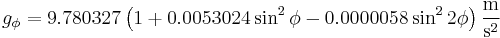 g_{\phi}=9.780 327  \left( 1%2B0.0053024\sin^2 \phi-0.0000058\sin^2 2\phi \right) \frac{\mathrm{m}}{\mathrm{s}^2}  