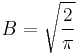  B= \sqrt{\frac{2}{\pi}} 