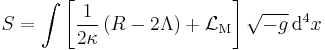 S = \int  \left[ {1 \over 2\kappa} \left( R - 2 \Lambda \right) %2B \mathcal{L}_\mathrm{M} \right] \sqrt{-g} \, \mathrm{d}^4 x 