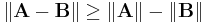 \|\mathbf{A - B}\| \ge \| \mathbf{A}\| - \|\mathbf{B}\| 