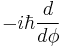  -i \hbar \frac{d}{d\phi} 