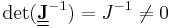  \det(\underline{\underline{\mathbf{J}}}^{-1}) = J^{-1}  \neq 0