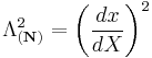 \Lambda_{(\mathbf N)}^2=\left (\frac{dx}{dX}\right )^2\,\!