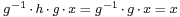 \scriptstyle g^{-1} \,\cdot\, h \,\cdot\, g \,\cdot\, x \;=\; g^{-1} \,\cdot\, g \,\cdot\, x \;=\; x