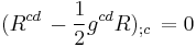 (R^{cd}  \,  - \frac{1}{2}g^{cd}R)_{;c}  \,  = 0