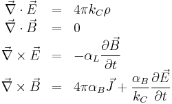 \begin{array}{ccl}
\vec \nabla \cdot \vec E & = & 4 \pi k_C \rho \\
\vec \nabla \cdot \vec B & = & 0 \\
\vec \nabla \times \vec E & = & \displaystyle{- \alpha_L \frac{\partial \vec B}{\partial t}} \\
\vec \nabla \times \vec B & = & \displaystyle{4 \pi \alpha_B \vec J %2B \frac{\alpha_B}{k_C}\frac{\partial \vec E}{\partial t}}
\end{array}