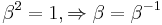  \beta^2= 1, \Rightarrow \beta = \beta^{-1} \,