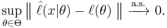 
    \sup_{\theta\in\Theta} \big\|\;\hat\ell(x|\theta) - \ell(\theta)\;\big\| \ \xrightarrow{\text{a.s.}}\ 0.
  