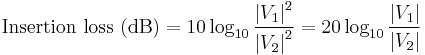 \mbox{Insertion loss (dB)} = 10 \log_{10} {\left|V_1\right|^2 \over \left|V_2\right|^2} = 20 \log_{10} {\left|V_1\right| \over \left|V_2\right|}