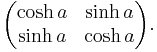 \begin{pmatrix}\cosh a & \sinh a \\ \sinh a & \cosh a\end{pmatrix}.