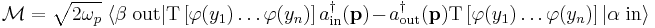 
\mathcal M=\sqrt{2\omega_p}\ 
\langle \beta\ \mathrm{out}|
\mathrm T\left[\varphi(y_1)\ldots\varphi(y_n)\right]
a_{\mathrm{in}}^\dagger(\mathbf p)-
a_{\mathrm{out}}^\dagger(\mathbf p)
\mathrm T\left[\varphi(y_1)\ldots\varphi(y_n)\right]
|\alpha\ \mathrm{in}\rangle
