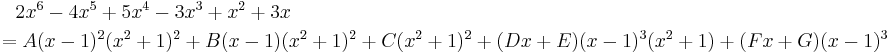 

\begin{align}
& {} \quad 2x^6-4x^5%2B5x^4-3x^3%2Bx^2%2B3x \\
& =A(x-1)^2(x^2%2B1)^2%2BB(x-1)(x^2%2B1)^2%2BC(x^2%2B1)^2%2B(Dx%2BE)(x-1)^3(x^2%2B1)%2B(Fx%2BG)(x-1)^3
\end{align}
