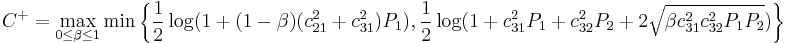 
C^%2B = \max_{0 \leq \beta \leq 1} \min \left\{ \frac{1}{2} \log(1 %2B (1 - \beta) (c^2_{21} %2B c^2_{31}) P_1), \frac{1}{2} \log(1 %2B c^2_{31} P_1 %2B c^2_{32} P_2 %2B 2 \sqrt{ \beta c^2_{31} c^2_{32} P_1 P_2}) \right\}
