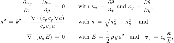 
  \begin{align}
  \frac{\partial\kappa_y}{\partial{x}}\, -\, \frac{\partial\kappa_x}{\partial{y}}\, =\, 0
      \qquad &\text{ with } \kappa_x\, =\, \frac{\partial\theta}{\partial{x}} \text{ and } \kappa_y\, =\, \frac{\partial\theta}{\partial{y}},
  \\
  \kappa^2\, =\, k^2\, %2B\, \frac{\nabla\cdot\left( c_p\, c_g\, \nabla a \right)}{c_p\, c_g\, a}
      \qquad &\text{ with } \kappa\, =\, \sqrt{\kappa_x^2 \, %2B\, \kappa_y^2} \quad \text{ and}
  \\
  \nabla \cdot \left( \boldsymbol{v}_g\, E \right)\, =\, 0
      \qquad &\text{ with } E\, =\, \frac12\, \rho\, g\, a^2 \quad \text{and} \quad \boldsymbol{v}_g\, =\, c_g\, \frac{\boldsymbol{\kappa}}{k},
  \end{align}
