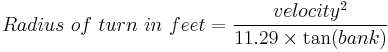 Radius\ of\ turn\ in\ feet = \frac{velocity^2}{11.29 \times \tan(bank)}