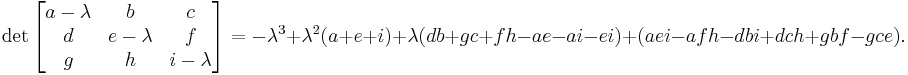 \det \begin{bmatrix} a-\lambda & b & c \\ d & e-\lambda & f \\ g & h & i-\lambda \end{bmatrix}= -\lambda^3 %2B \lambda^2 ( a %2B e %2B i ) %2B \lambda ( db %2B gc %2B fh - ae - ai - ei ) %2B ( aei - afh - dbi %2B dch %2B gbf - gce ).