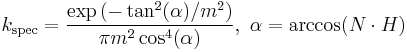 k_\mathrm{spec} = \frac{\exp{\left(-\tan^2(\alpha)/m^2\right)}}{\pi m^2 \cos^4(\alpha)}, ~ \alpha = \arccos(N \cdot H)