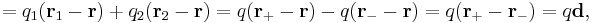 =q_1(\mathbf{r}_1-\mathbf{r})%2Bq_2(\mathbf{r}_2 - \mathbf{r}) = q(\mathbf{r}_%2B -\mathbf{r})-q(\mathbf{r}_- - \mathbf{r})  = q (\mathbf{r}_%2B - \mathbf{r}_-) = q\mathbf{d},