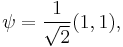   \psi=\frac{1}{\sqrt{2}} (1,1), 