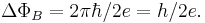 \Delta \Phi_B = 2\pi\hbar/2e=h/2e.