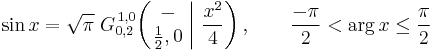  \sin x = \sqrt{\pi} \; G_{0,2}^{\,1,0} \!\left( \left. \begin{matrix} - \\ \frac{1}{2},0 \end{matrix} \; \right| \, \frac{x^2}{4} \right), \qquad \frac{-\pi}{2} < \arg x \leq \frac{\pi}{2} 