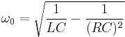  \omega_0 = \sqrt {\frac{1}{LC}-\frac{1}{(RC)^2}} 