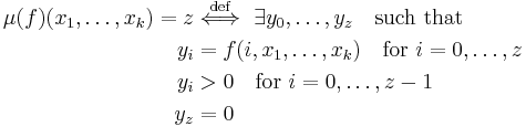 \begin{align}
          \mu(f)(x_1, \ldots, x_k) = z &\stackrel{\mathrm{def}}{\iff}\ \exists y_0, \ldots, y_z \quad {\rm such\ that}\\
             y_i &= f(i, x_1, \ldots, x_k) \quad {\rm for}\ i=0, \ldots, z \\
             y_i &> 0 \quad{\rm for}\ i=0, \ldots, z-1 \\
             y_z &= 0
\end{align}