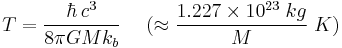 T = {\hbar \, c^3 \over 8 \pi G M k_b} \;\quad(\approx {1.227 \times 10^{23}\; kg \over M}\; K)\;