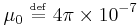  \mu_0  \ \overset{\underset{\mathrm{def}}{}}{=}\  4 \pi \times 10^{-7} \  