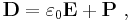  \bold{D} = \varepsilon _0 \bold{E} %2B \bold{P}\ , 