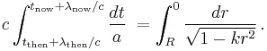 
c \int_{t_\mathrm{then}%2B\lambda_\mathrm{then}/c}^{t_\mathrm{now}%2B\lambda_\mathrm{now}/c} \frac{dt}{a}\; = 
   \int_{R}^{0} \frac{dr}{\sqrt{1-kr^2}}\,.
