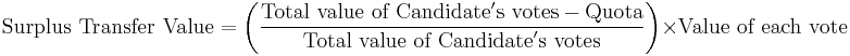 \text{Surplus Transfer Value} = \left( {{\text{Total value of Candidate}'\text{s votes} - \text{Quota}} \over \text{Total value of Candidate}'\text{s votes}} \right)\times \text{Value of each vote}