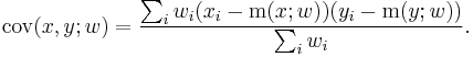 \operatorname{cov}(x,y;w) = {\sum_i w_i (x_i - \operatorname{m}(x; w)) (y_i - \operatorname{m}(y; w)) \over \sum_i w_i }.