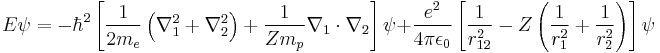  E\psi = -\hbar^2\left[\frac{1}{2m_e}\left(\nabla_1^2 %2B\nabla_2^2 \right) %2B \frac{1}{Zm_p}\nabla_1\cdot\nabla_2\right] \psi %2B \frac{e^2}{4\pi\epsilon_0}\left[ \frac{1}{r_{12}^2} -Z\left( \frac{1}{r_1^2}%2B\frac{1}{r_2^2} \right) \right] \psi 