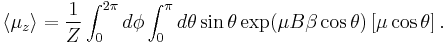 \left\langle\mu_z \right\rangle = {1 \over Z} \int_0^{2\pi} d\phi \int_0^{\pi}d\theta \sin\theta \exp( \mu B\beta \cos\theta) \left[\mu\cos\theta\right] .