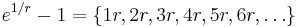 e^{1/r}-1=\{1r, 2r, 3r, 4r, 5r, 6r, \dots\}\;