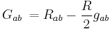 G_{ab} \, =R_{ab}-\frac{R}{2}g_{ab}