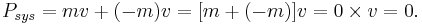 P_{sys} = mv %2B (-m)v = [m%2B(-m)]v = 0\times v = 0.