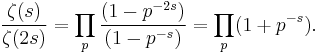   \frac{\zeta(s)}{\zeta(2s) } =\prod_p \frac{(1-p^{-2s})}{(1-p^{-s})}=\prod_p (1%2Bp^{-s}). 