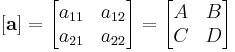 [\mathbf a]= \begin{bmatrix} a_{11} & a_{12} \\ a_{21} & a_{22} \end{bmatrix} = \begin{bmatrix} A & B \\ C & D \end{bmatrix}