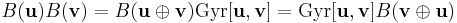 B(\mathbf{u})B(\mathbf{v})=B(\mathbf{u}\oplus\mathbf{v})\mathrm{Gyr}[\mathbf{u},\mathbf{v}]=\mathrm{Gyr}[\mathbf{u},\mathbf{v}]B(\mathbf{v}\oplus\mathbf{u})