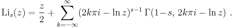 
\operatorname{Li}_s(z) = {z \over 2} %2B \sum_{k = -\infty}^\infty (2 k \pi i - \ln z)^{s-1} \,\Gamma(1 \!-\!s, \,2 k \pi i - \ln z) ~.
