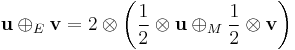 \mathbf{u}\oplus_E\mathbf{v}=2\otimes\left({\frac{1}{2}\otimes\mathbf{u}\oplus_M\frac{1}{2}\otimes\mathbf{v}}\right)