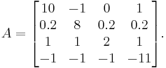  A =
       \begin{bmatrix}   10    &    -1    &    0   &    1\\
                         0.2    &    8    &    0.2   &    0.2\\
                         1    &    1    &    2   &    1\\
                         -1    &    -1    &    -1   &    -11\\
       \end{bmatrix}.